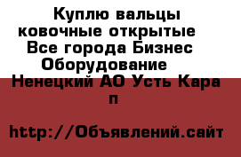 Куплю вальцы ковочные открытые  - Все города Бизнес » Оборудование   . Ненецкий АО,Усть-Кара п.